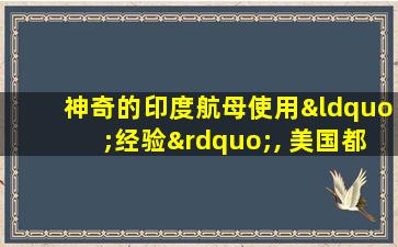 神奇的印度航母使用“经验”, 美国都比不上